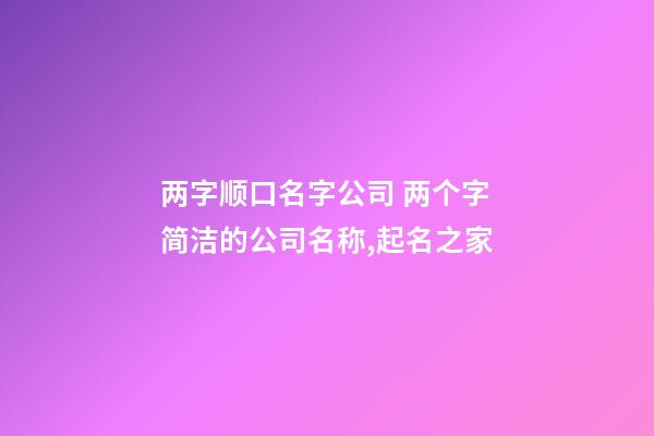 两字顺口名字公司 两个字简洁的公司名称,起名之家-第1张-公司起名-玄机派